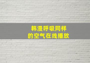 韩漫呼吸同样的空气在线播放