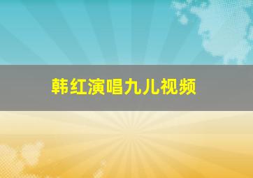 韩红演唱九儿视频