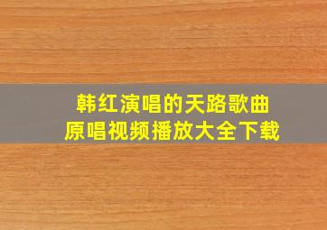 韩红演唱的天路歌曲原唱视频播放大全下载