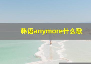 韩语anymore什么歌