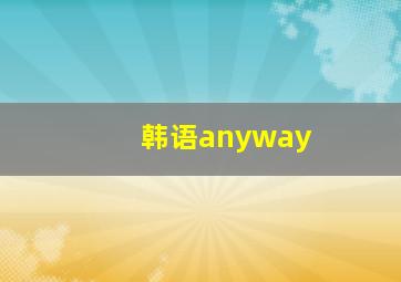 韩语anyway