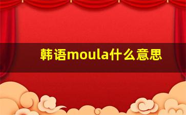 韩语moula什么意思