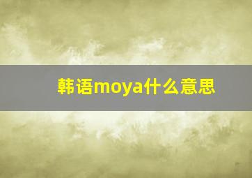 韩语moya什么意思