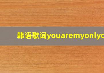 韩语歌词youaremyonlyone