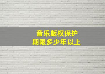 音乐版权保护期限多少年以上