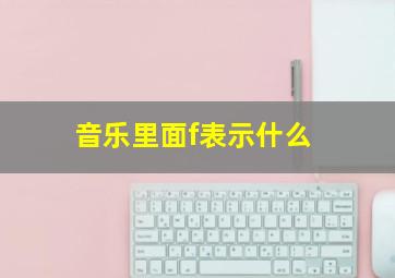 音乐里面f表示什么