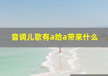 音调儿歌有a给a带来什么