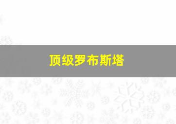 顶级罗布斯塔