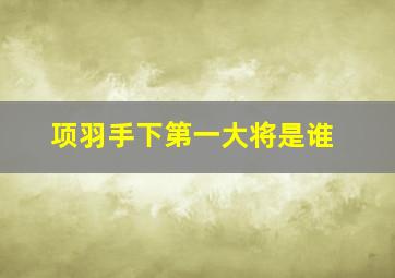 项羽手下第一大将是谁