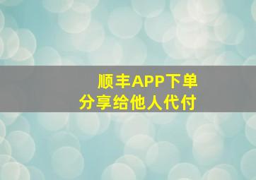 顺丰APP下单分享给他人代付