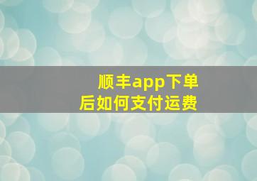 顺丰app下单后如何支付运费