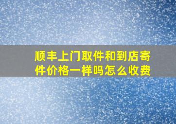 顺丰上门取件和到店寄件价格一样吗怎么收费