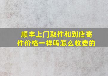 顺丰上门取件和到店寄件价格一样吗怎么收费的