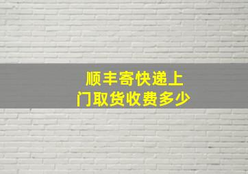 顺丰寄快递上门取货收费多少