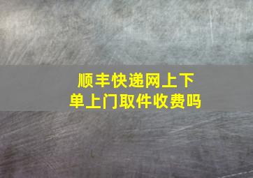 顺丰快递网上下单上门取件收费吗