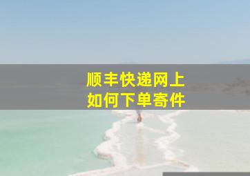 顺丰快递网上如何下单寄件