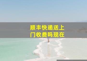 顺丰快递送上门收费吗现在