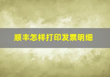 顺丰怎样打印发票明细