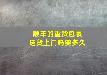 顺丰的重货包裹送货上门吗要多久