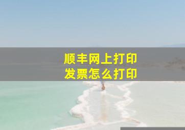 顺丰网上打印发票怎么打印