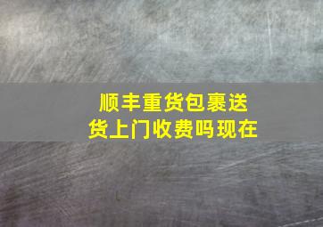 顺丰重货包裹送货上门收费吗现在