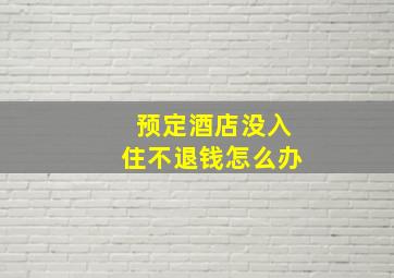 预定酒店没入住不退钱怎么办