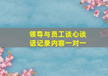 领导与员工谈心谈话记录内容一对一