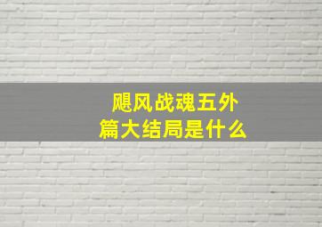 飓风战魂五外篇大结局是什么