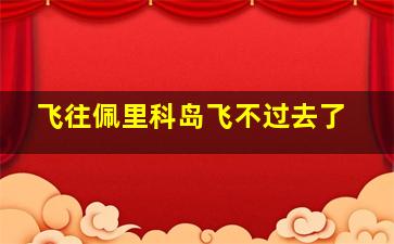 飞往佩里科岛飞不过去了