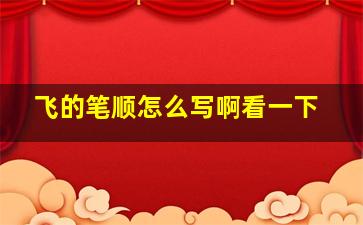 飞的笔顺怎么写啊看一下