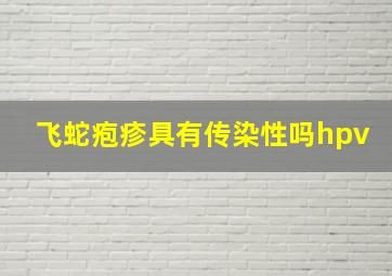 飞蛇疱疹具有传染性吗hpv