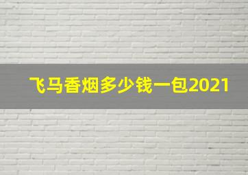 飞马香烟多少钱一包2021