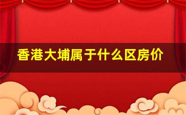 香港大埔属于什么区房价