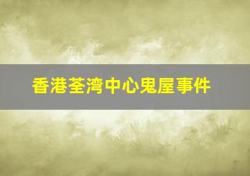 香港荃湾中心鬼屋事件