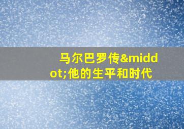 马尔巴罗传·他的生平和时代