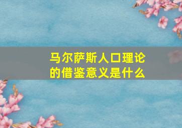 马尔萨斯人口理论的借鉴意义是什么