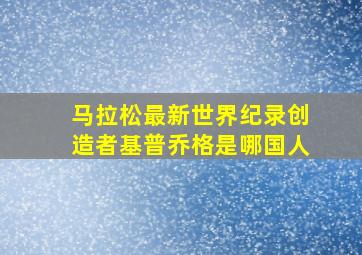 马拉松最新世界纪录创造者基普乔格是哪国人