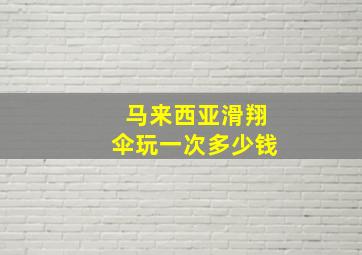 马来西亚滑翔伞玩一次多少钱