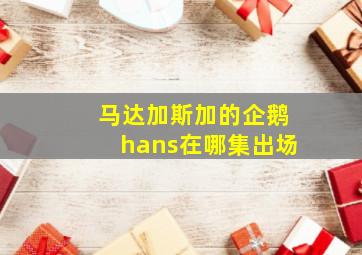 马达加斯加的企鹅hans在哪集出场