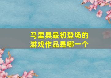 马里奥最初登场的游戏作品是哪一个