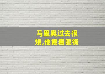 马里奥过去很矮,他戴着眼镜