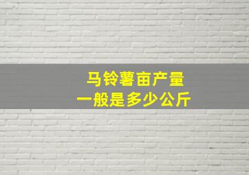 马铃薯亩产量一般是多少公斤