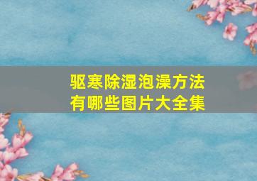 驱寒除湿泡澡方法有哪些图片大全集