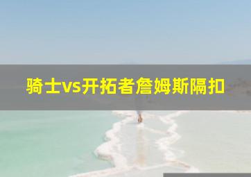 骑士vs开拓者詹姆斯隔扣