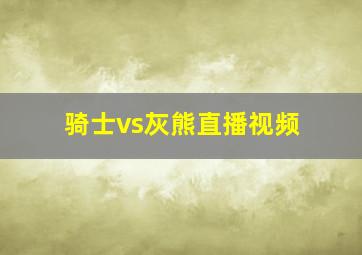 骑士vs灰熊直播视频