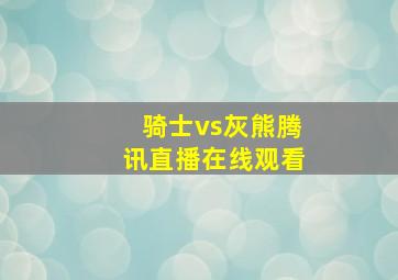 骑士vs灰熊腾讯直播在线观看