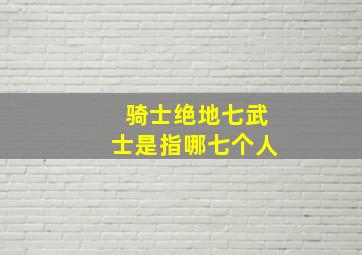 骑士绝地七武士是指哪七个人