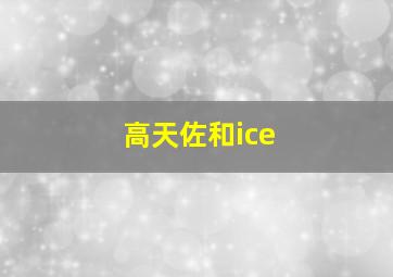 高天佐和ice