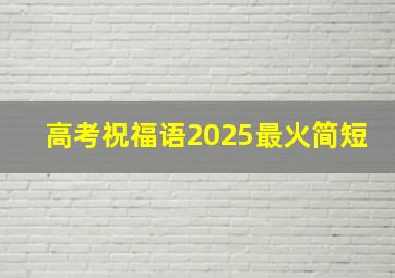 高考祝福语2025最火简短