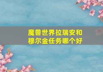 魔兽世界拉瑞安和穆尔金任务哪个好